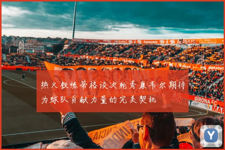 热火教练蒂格谈次轮秀康韦尔期待为球队贡献力量的完美契机