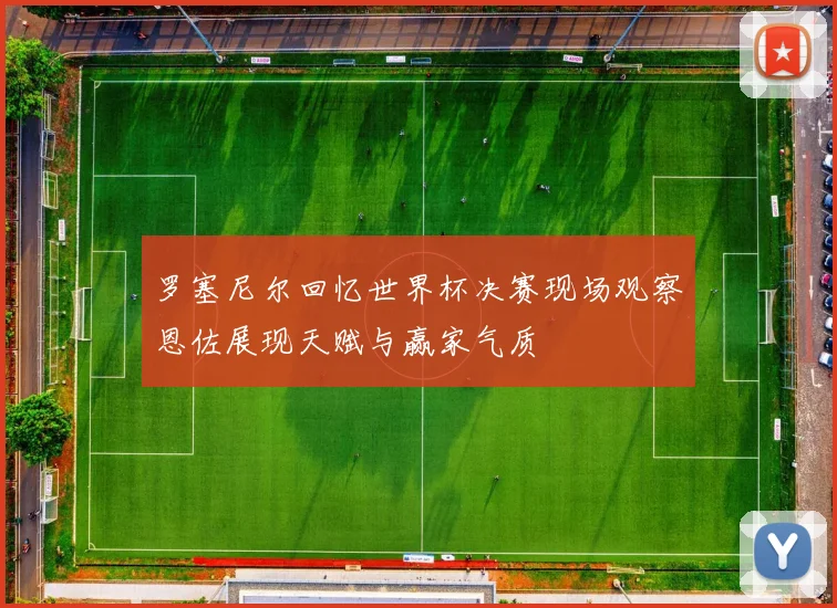 罗塞尼尔回忆世界杯决赛现场观察恩佐展现天赋与赢家气质
