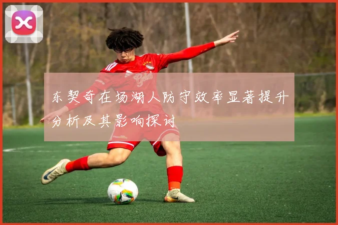 东契奇在场湖人防守效率显著提升分析及其影响探讨