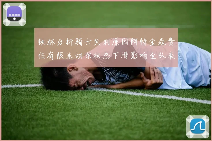 铁林分析骑士失利原因阿特金森责任有限米切尔状态下滑影响全队表现