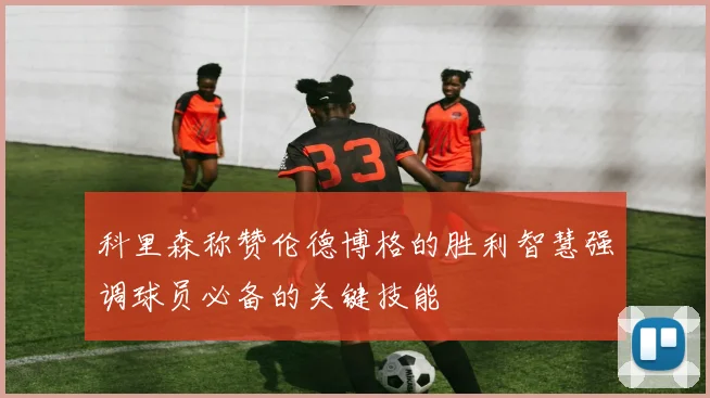 科里森称赞伦德博格的胜利智慧强调球员必备的关键技能