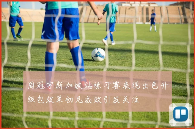 周冠宇新加坡站练习赛表现出色升级包效果初见成效引发关注