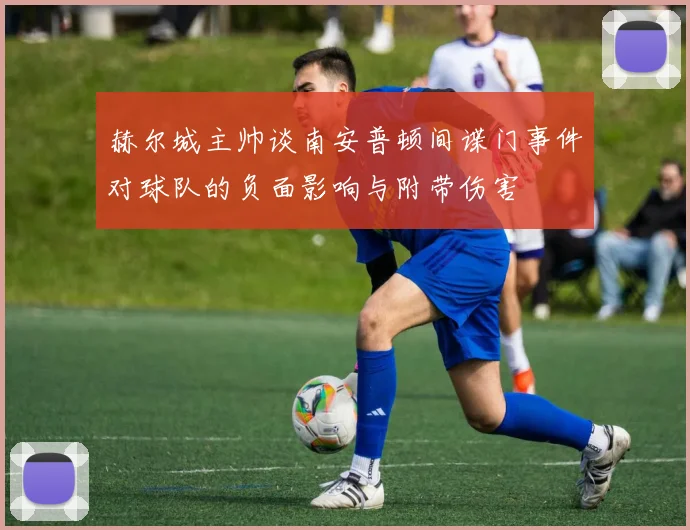 赫尔城主帅谈南安普顿间谍门事件对球队的负面影响与附带伤害