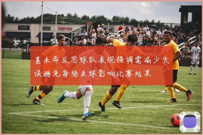 基米希反思球队表现强调需减少失误避免每场丢球影响比赛结果