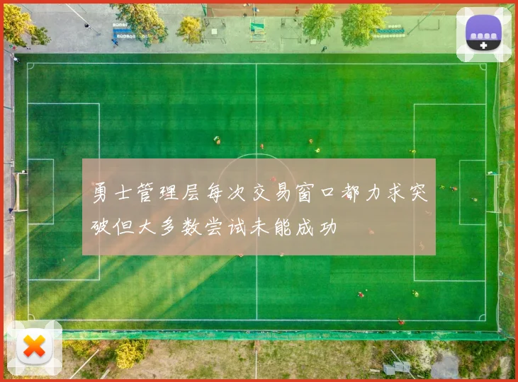 勇士管理层每次交易窗口都力求突破但大多数尝试未能成功