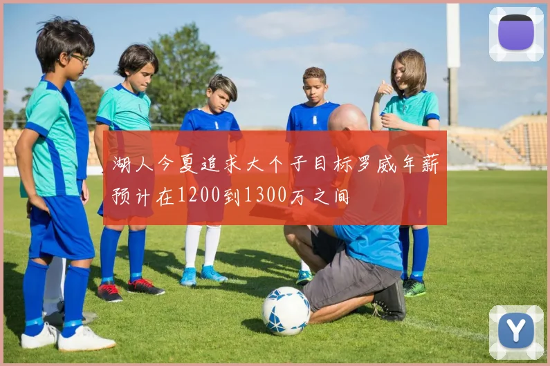 湖人今夏追求大个子目标罗威年薪预计在1200到1300万之间
