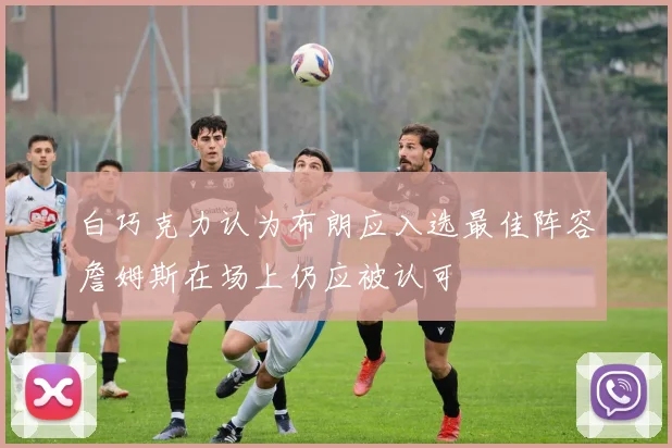 白巧克力认为布朗应入选最佳阵容詹姆斯在场上仍应被认可