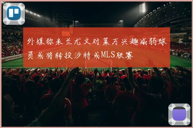 外媒称米兰尤文对莱万兴趣减弱球员或将转投沙特或MLS联赛