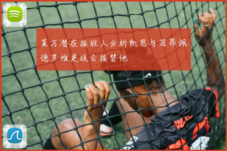 莱万潜在接班人分析凯恩与若昂佩德罗谁更适合接替他
