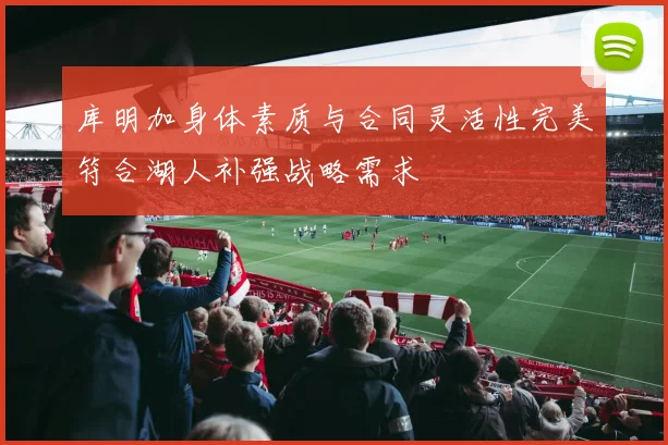 库明加身体素质与合同灵活性完美符合湖人补强战略需求