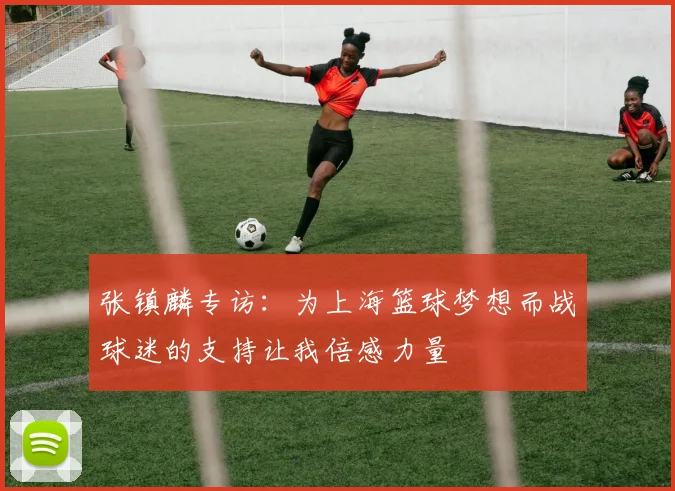 张镇麟专访：为上海篮球梦想而战球迷的支持让我倍感力量