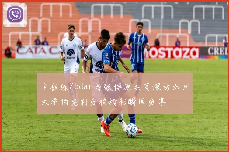主教练Zedan与张博源共同探访加州大学伯克利分校精彩瞬间分享